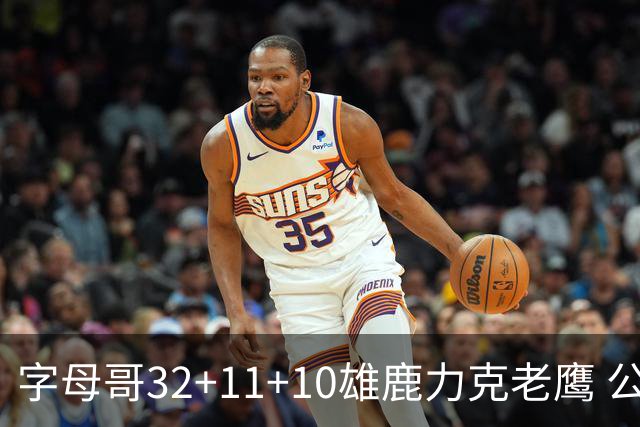 字母哥32+11+10雄鹿力克老鹰 公牛擒鹈鹕2连胜