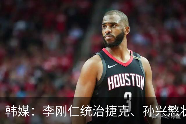韩媒：李刚仁统治捷克、孙兴慜状态低迷，韩国足球核心位置已交棒